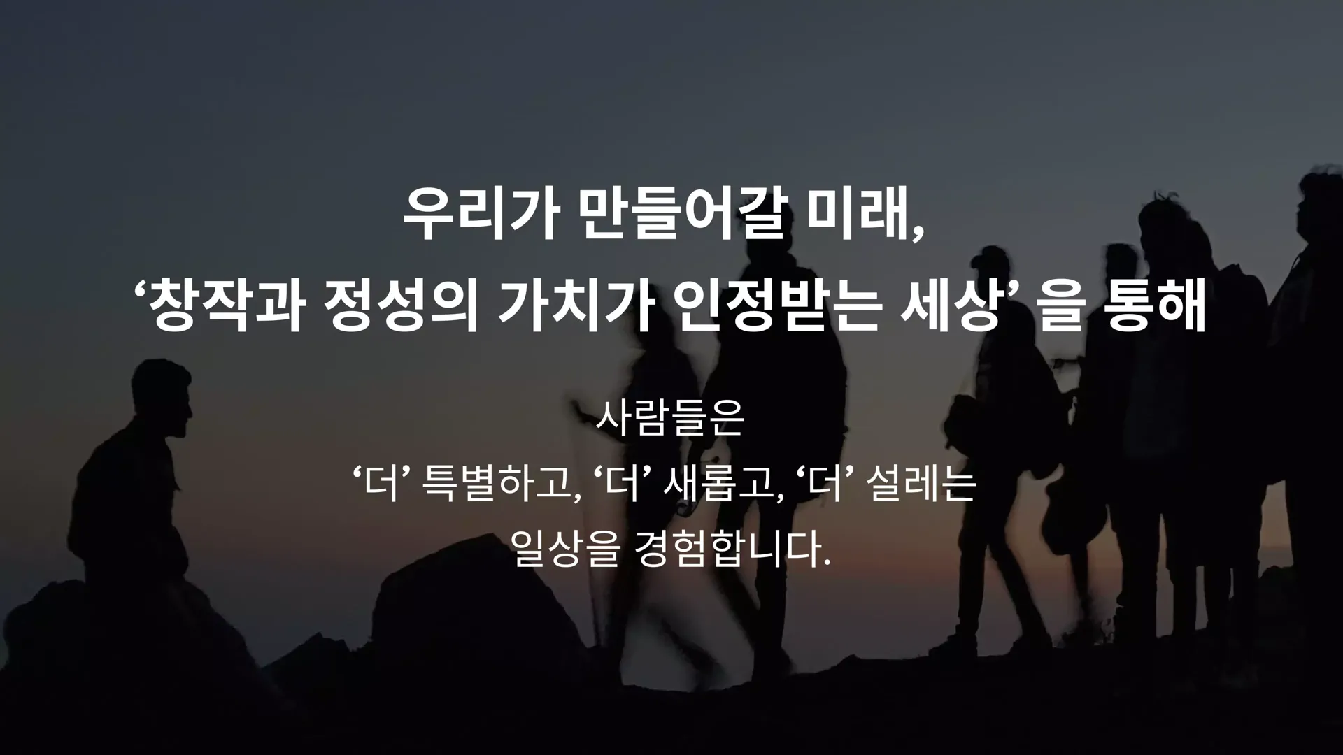 우리가 만들어갈 미래, 창작과 정성의 가치가 인정받는 세상을 통해 사람들은 더 특별하고, 더 새롭고, 더 설레는 일상을 경험합니다.